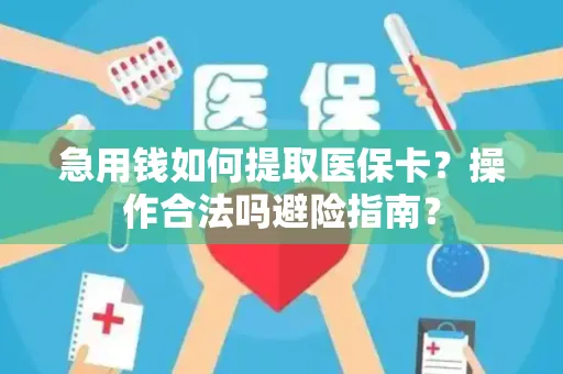 急用钱如何提取医保卡？操作合法吗避险指南？